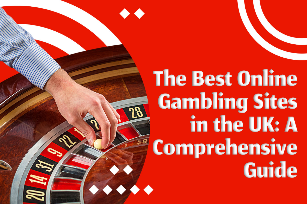 The best online gambling sites in the uk- A comprehensive guide
