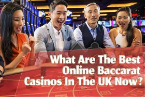What Are The Best Online Baccarat Casinos In The UK Now?