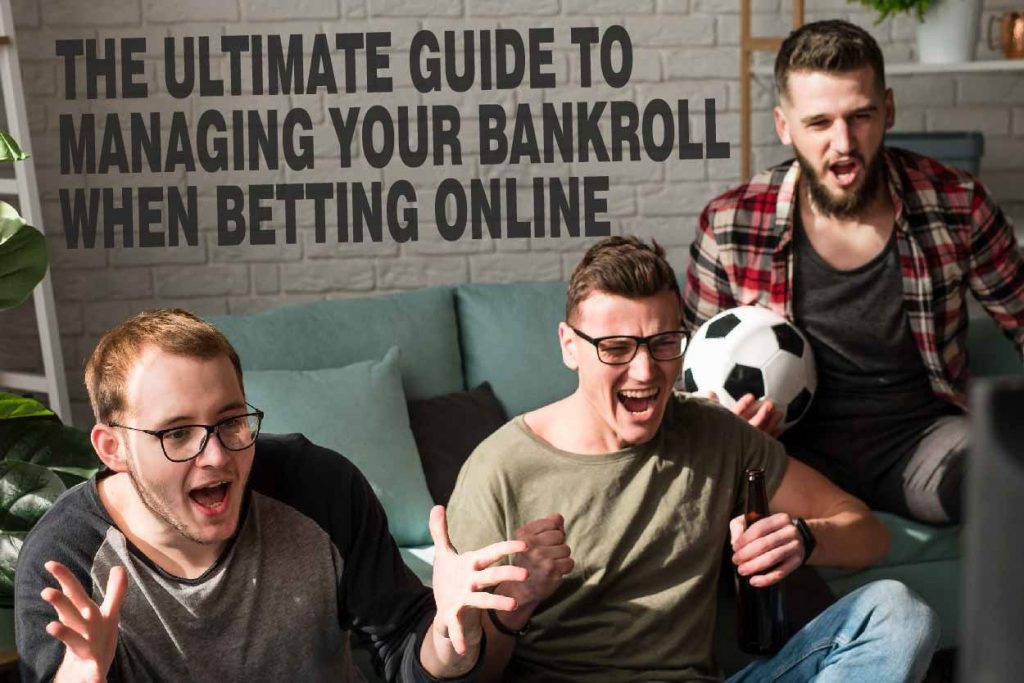 THE ULTIMATE GUIDE TO MANAGING YOUR BANKROLL WHEN BETTING ONLINE