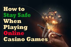 How to Stay Safe When Playing Online Casino Games